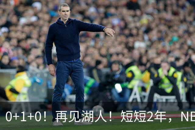 0+1+0！再见湖人！短短2年，NBA生涯凉凉